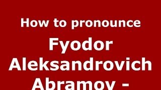 How to pronounce Fyodor Aleksandrovich Abramov -