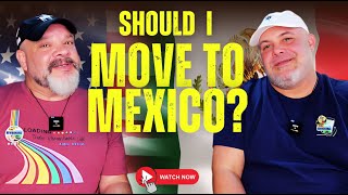 SHOULD I MOVE TO MEXICO? Responding to the recent increase in interest.