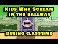 Kids Who Scream In The Hall During Class
