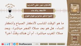 ما هو الوقت المناسب لأذكار الصباح والمساء، هل هو بعد صلاة الفجر والمغرب مباشرة؟ الشيخ صالح الفوزان image