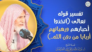 تفسير قوله تعالى (اتخذوا أحبارهم ورهبانهم أربابا من دون الله ..) | العلامة عبدالله الغنيمان image