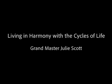Living in Harmony with the Cycles of Life - Grand Master Julie Scott