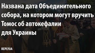 Названа дата Объединительного собора, на котором могут вручить Томос об автокефалии для Украины