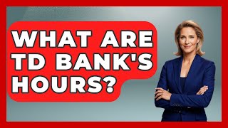 What Are TD Bank's Hours - Ask Your Bank Teller