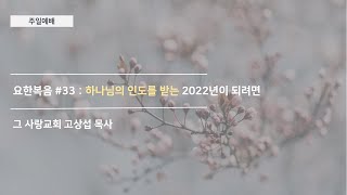 [주일예배] 요한복음 #33 : 하나님의 인도를 받는 2022년이 되려면