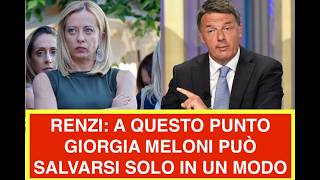 RENZI: A QUESTO PUNTO GIORGIA MELONI PUÒ SALVARSI SOLO IN UN MODO
