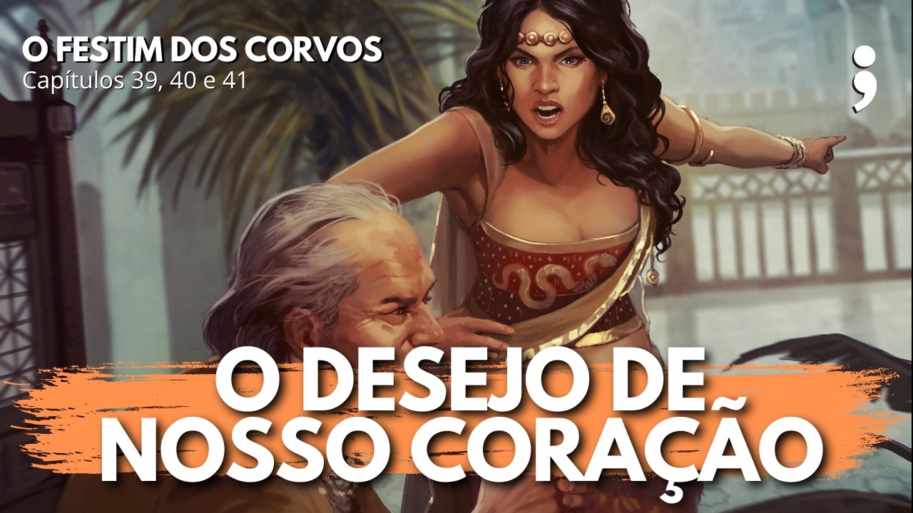 Os desejos de nosso coração... | O Festim dos Corvos: capítulos 39, 40 e 41 | CdC
