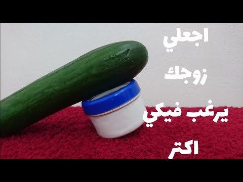 اجعلي زوجك يرغب فيكي اكثر الفازيلين والخيار يغير حياتك للابد