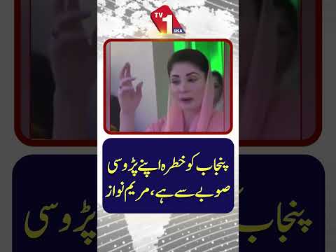 مریم نواز کا کہنا ہے کہ پنجاب کو اپنے پڑوسی صوبے سے خطرہ ہے۔