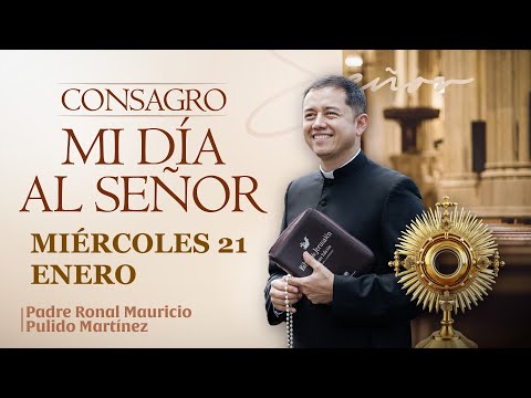 CONSAGRACIÓN DE MI DÍA AL SEÑOR DE HOY MIÉRCOLES 21 DE ENERO DE 2026