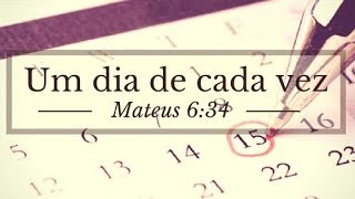 UM DIA DE CADA VEZ - MATEUS 6:34