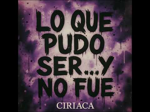 Lo que pudo ser…y no fué  – CIRIACA