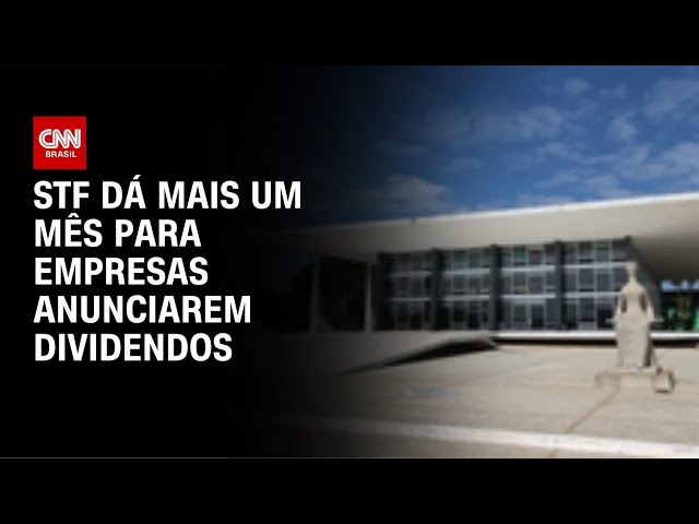 STF atende setor privado e dá mais um mês para distribuição de dividendos | AGORA CNN