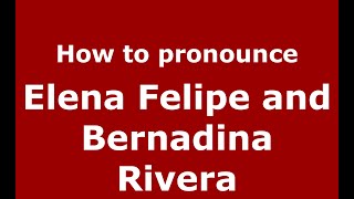 How to pronounce Elena Felipe And Bernadina Rivera
