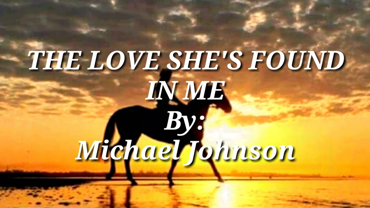 THE LOVE SHE'S FOUND IN ME ( Lyrics)= Michael Johnson=