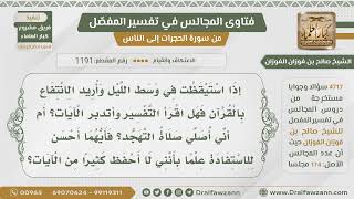 صورة [1191- 4717] إذا قمت في الليل فأيهما أفضل التهجد بالقرآن أم قراءة تفسير القرآن؟ - الشيخ صالح الفوزان