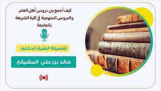 صورة كيف يجمع طالب العلم بين دروس أهل العلم ودروس الجامعة ؟ || الشيخ خالد المشيقح