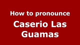 How to pronounce Caserio Las Guamas
