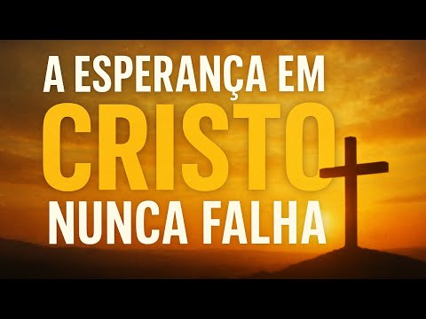 A esperança em Cristo nunca falha