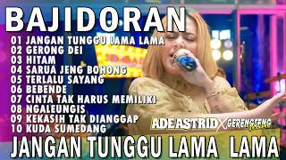 Download lagu JANGAN TUNGGU LAMA LAMA - GERONG DEI | ADE ASTRID X GERENGSENG TEAM FULL ALBUM  BAJIDOR mp3