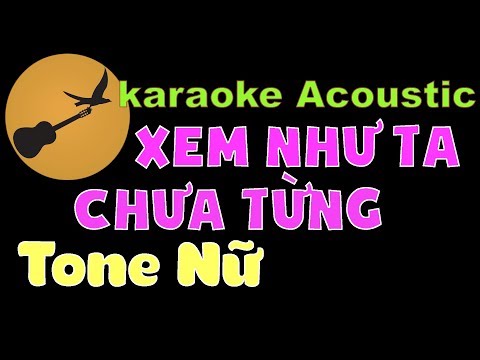XEM NHƯ TA CHƯA TỪNG Karaoke Tone Nữ