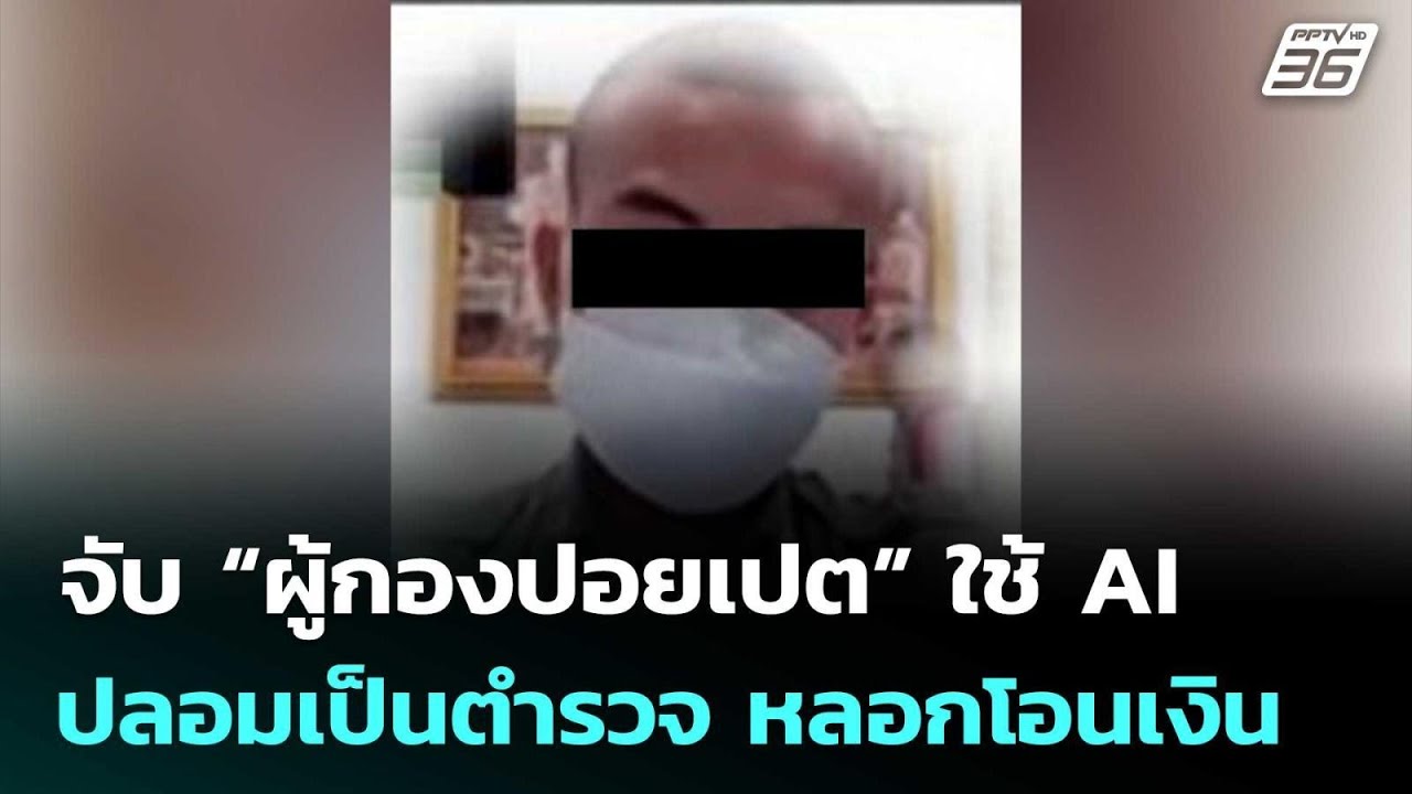 จับ “ผู้กองปอยเปต” ใช้ AI ปลอมหน้าเป็นตำรวจ หลอกโอน?