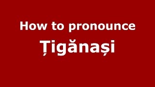 How to pronounce Țigănași