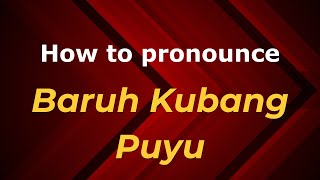 How to pronounce Baruh Kubang Puyu
