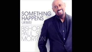 Bishop Paul S. Morton - Something Happens (Jesus) (RADIO EDIT) (AUDIO ONLY)