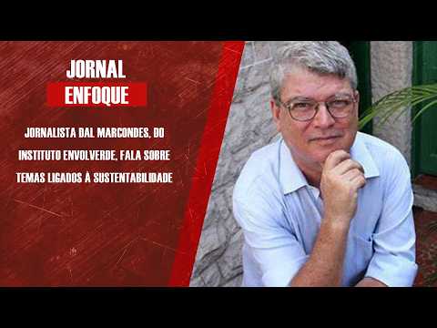 Jornalista Dal Marcondes, do Instituto Envolverde, fala sobre temas ligados à sustentabilidade