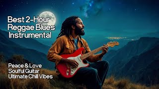 Best 2-Hour Reggae Blues Instrumental | Peace & Love • Soulful Guitar • Ultimate Chill Vibes