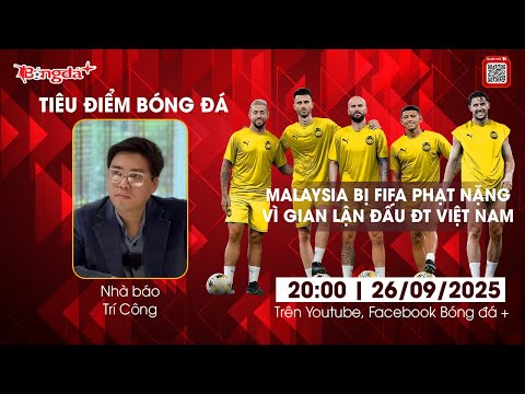Tiêu điểm bóng đá + số 31: FIFA phạt cực nặng Malaysia, Việt Nam sắp được xử thắng ngược 3-0