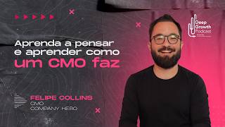 Aprenda a pensar e aprender como um CMO faz | Felipe Collins, CMO Company Hero - Deep Growth #105