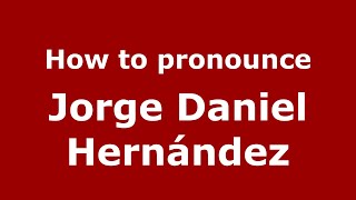 How to pronounce Jorge Daniel Hern&aacute;ndez