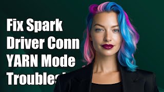 How to Fix Spark Driver Connection Issues in YARN Mode: Troubleshooting Guide