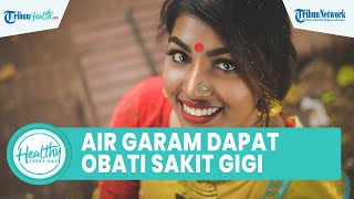 Benarkah Air Garam Dapat Atasi Sakit Gigi? Begini Cara Efekif Menjaga Kesehatan Rongga Mulut