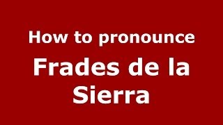 How to pronounce Frades De La Sierra