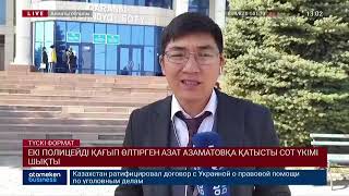 ЕКІ ПОЛИЦЕЙДІ ҚАҒЫП ӨЛТІРГЕН АЗАТ АЗАМАТОВҚА ҚАТЫСТЫ СОТ ҮКІМІ ШЫҚТЫ 