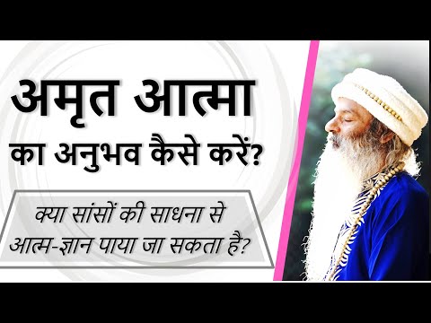 अमृत आत्मा का अनुभव कैसे करें? किसी भी कर्म, विचार या भाव के माध्यम से परम-ज्ञान कैसे पायें?