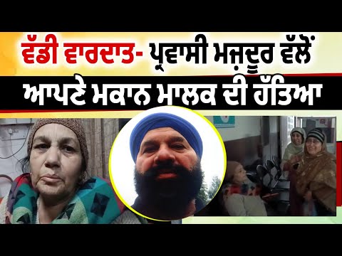 ਵੱਡੀ ਵਾਰਦਾਤ -ਪ੍ਰਵਾਸੀ ਮਜ਼ਦੂਰ ਵੱਲੋਂ ਆਪਣੇ ਮਕਾਨ ਮਾਲਕ ਦੀ ਹੱਤਿ/ਆ