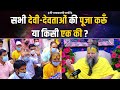 सभी देवी देवताओं की पूजा करूँ या किसी �