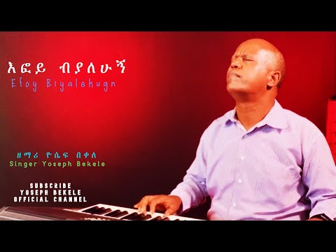 ‘EFOY biyalehugn’  እፎይ ብያለሁኝ  by gospel singer Yoseph Bekele