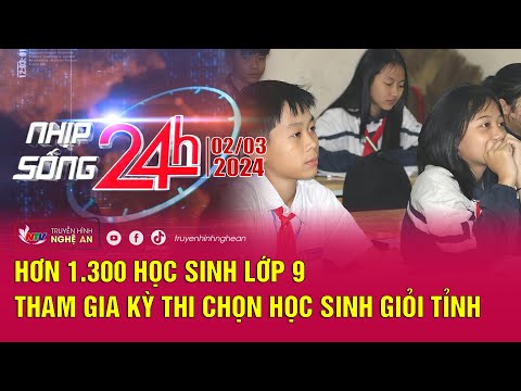 Bản tin Nhịp sống 24h - 02/03/2024: Hơn 1.300 học sinh lớp 9 tham gia Kỳ thi chọn học sinh giỏi tỉnh - Đài phát thanh và truyền hình Nghệ An