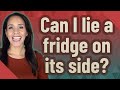 Can I lie a fridge on its side?