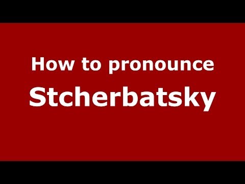 How to pronounce Stcherbatsky (Russian/Russia) - PronounceNames.com