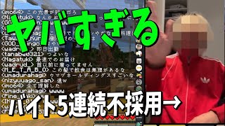 五回ではないですが…一回目 幸楽苑(面接後連絡なし)二回目 デニーズ(面接後連絡なし)三回目 ガスト(面接後一日後に不採用通知)四回目 サンマルク(面接担当者に面と向かって不採用を報告される)五回目 クリエイト(面接後連絡なし)六回目 サイゼリヤ(面接後三日後に不採用通知)七回目 餃子の王将(面接担当者に面と向かって不採用を報告される) - バイトに5連続で落ちてる陰キャ無職引きこもり社不ニートのバイト面接やってみた - マインクラフト【KUN】