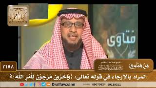 صورة 2178 - المراد بالإرجاء في قوله تعالى: {وَآخَرُونَ مُرْجَوْنَ لِأَمْرِ اللَّهِ}؟ - الشيخ صالح الفوزان