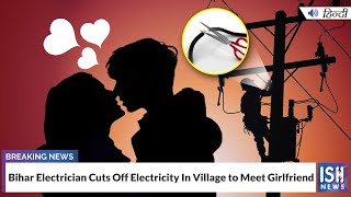 Bihar Electrician Cuts Off Electricity In Village to Meet Girlfriend