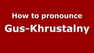 How to pronounce Gus-Khrustalny