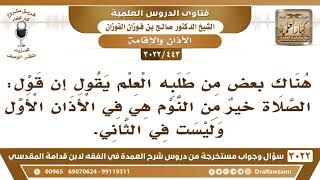 صورة [443 -3022]هناك من طلبة العلم من يقول إن قول: الصلاة خير من النوم هي في الأذان الأول وليست في الثاني